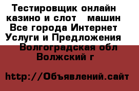 Тестировщик онлайн – казино и слот - машин - Все города Интернет » Услуги и Предложения   . Волгоградская обл.,Волжский г.